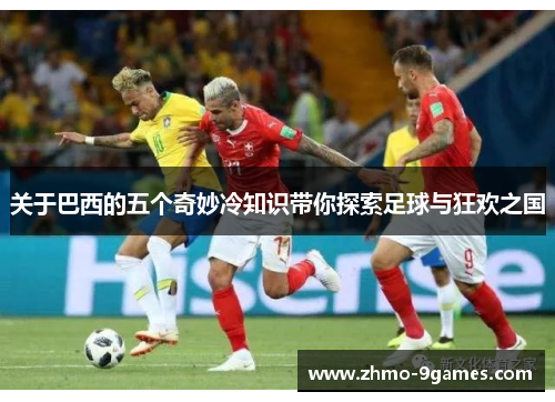 关于巴西的五个奇妙冷知识带你探索足球与狂欢之国