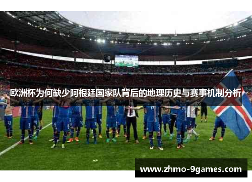 欧洲杯为何缺少阿根廷国家队背后的地理历史与赛事机制分析