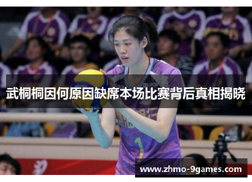 武桐桐因何原因缺席本场比赛背后真相揭晓 武桐桐因何原因缺席本场比赛背后真相揭晓
