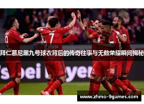 拜仁慕尼黑九号球衣背后的传奇往事与无数荣耀瞬间揭秘 拜仁慕尼黑九号球衣背后的传奇往事与无数荣耀瞬间揭秘