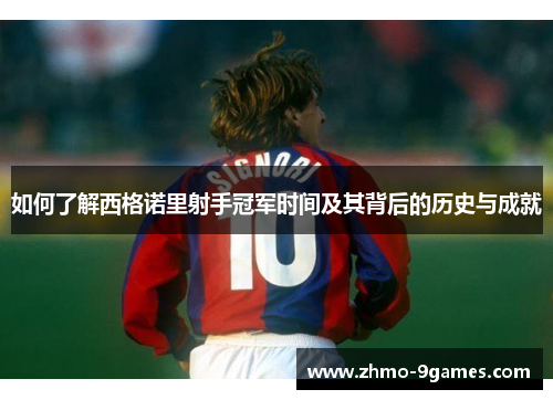 如何了解西格诺里射手冠军时间及其背后的历史与成就 如何了解西格诺里射手冠军时间及其背后的历史与成就