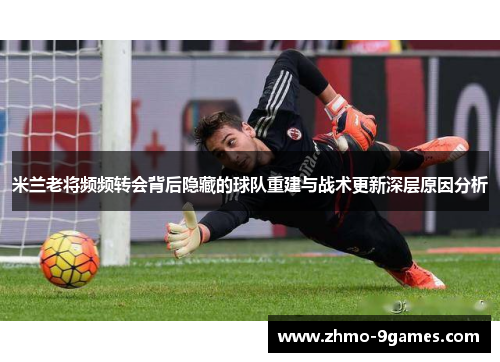 米兰老将频频转会背后隐藏的球队重建与战术更新深层原因分析