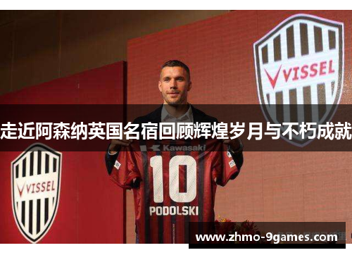 走近阿森纳英国名宿回顾辉煌岁月与不朽成就 走近阿森纳英国名宿回顾辉煌岁月与不朽成就