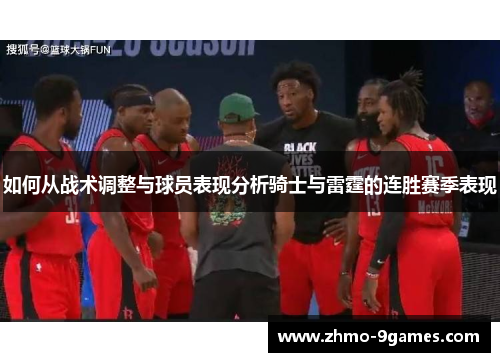如何从战术调整与球员表现分析骑士与雷霆的连胜赛季表现 如何从战术调整与球员表现分析骑士与雷霆的连胜赛季表现