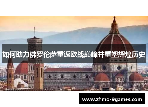 如何助力佛罗伦萨重返欧战巅峰并重塑辉煌历史 如何助力佛罗伦萨重返欧战巅峰并重塑辉煌历史