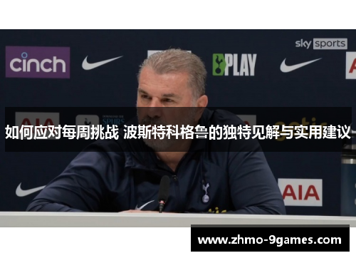 如何应对每周挑战 波斯特科格鲁的独特见解与实用建议 如何应对每周挑战 波斯特科格鲁的独特见解与实用建议