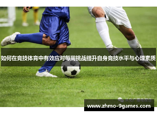 如何在竞技体育中有效应对每周挑战提升自身竞技水平与心理素质 如何在竞技体育中有效应对每周挑战提升自身竞技水平与心理素质