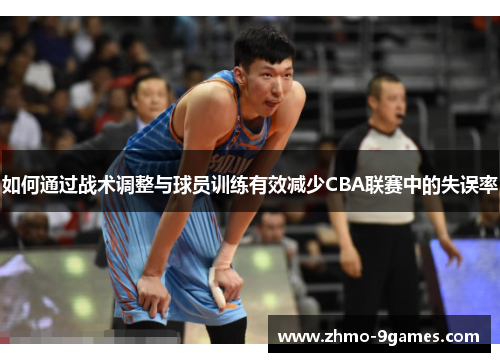 如何通过战术调整与球员训练有效减少CBA联赛中的失误率