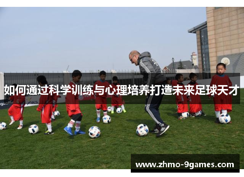 如何通过科学训练与心理培养打造未来足球天才