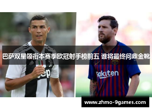 巴萨双星领衔本赛季欧冠射手榜前五 谁将最终问鼎金靴 巴萨双星领衔本赛季欧冠射手榜前五 谁将最终问鼎金靴