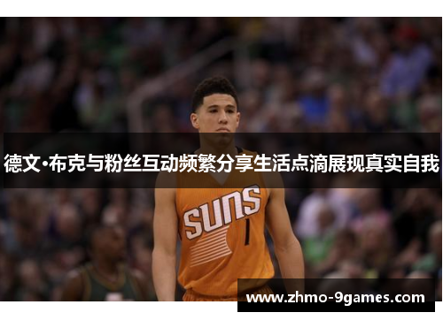 德文·布克与粉丝互动频繁分享生活点滴展现真实自我