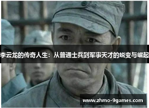 李云龙的传奇人生：从普通士兵到军事天才的蜕变与崛起