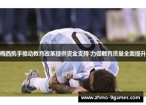梅西携手推动教育改革提供资金支持 力促教育质量全面提升 梅西携手推动教育改革提供资金支持 力促教育质量全面提升