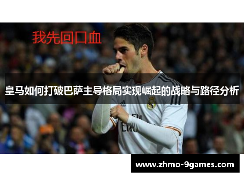 皇马如何打破巴萨主导格局实现崛起的战略与路径分析 皇马如何打破巴萨主导格局实现崛起的战略与路径分析