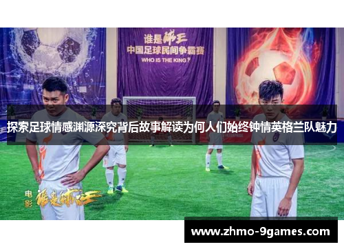 探索足球情感渊源深究背后故事解读为何人们始终钟情英格兰队魅力