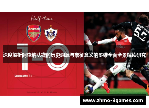 深度解析阿森纳队徽的历史渊源与象征意义的多维全面全景解读研究 深度解析阿森纳队徽的历史渊源与象征意义的多维全面全景解读研究