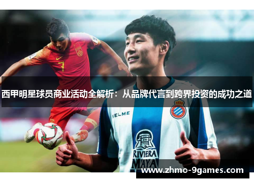 西甲明星球员商业活动全解析:从品牌代言到跨界投资的成功之道 西甲明星球员商业活动全解析:从品牌代言到跨界投资的成功之道