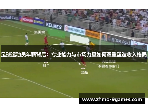 足球运动员年薪背后：专业能力与市场力量如何双重塑造收入格局