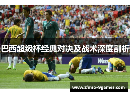 巴西超级杯经典对决及战术深度剖析 巴西超级杯经典对决及战术深度剖析