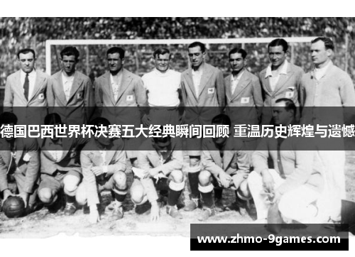 德国巴西世界杯决赛五大经典瞬间回顾 重温历史辉煌与遗憾 德国巴西世界杯决赛五大经典瞬间回顾 重温历史辉煌与遗憾