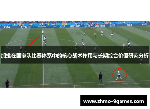 加维在国家队比赛体系中的核心战术作用与长期综合价值研究分析