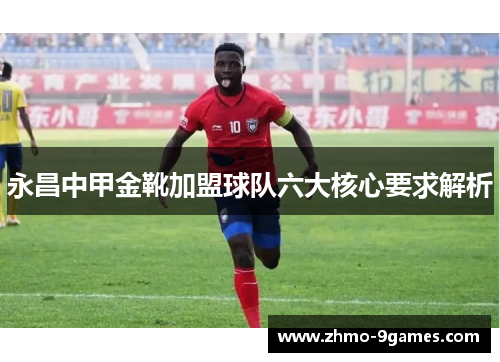 永昌中甲金靴加盟球队六大核心要求解析