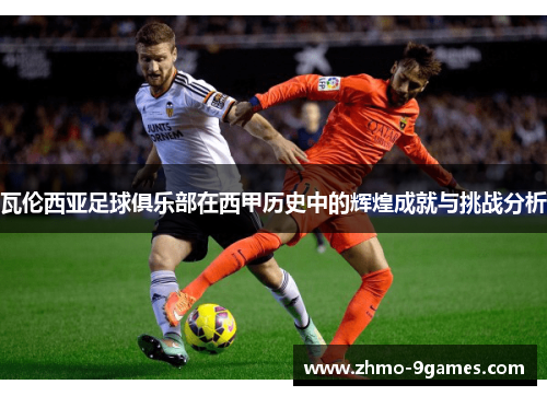 瓦伦西亚足球俱乐部在西甲历史中的辉煌成就与挑战分析