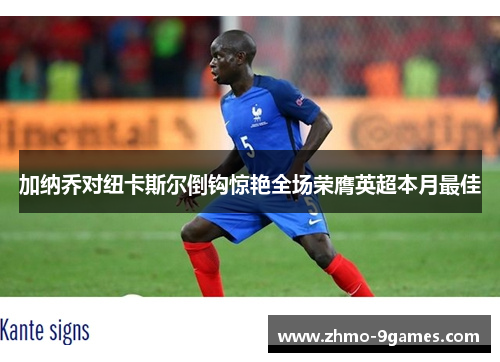 加纳乔对纽卡斯尔倒钩惊艳全场荣膺英超本月最佳