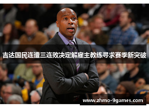 吉达国民连遭三连败决定解雇主教练寻求赛季新突破 吉达国民连遭三连败决定解雇主教练寻求赛季新突破