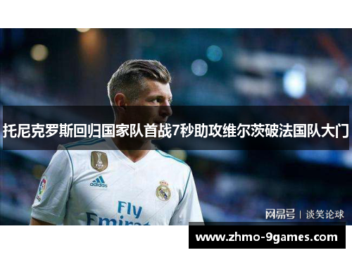 托尼克罗斯回归国家队首战7秒助攻维尔茨破法国队大门