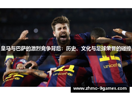 皇马与巴萨的激烈竞争背后:历史、文化与足球荣誉的碰撞 皇马与巴萨的激烈竞争背后:历史、文化与足球荣誉的碰撞