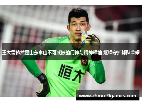 王大雷依然是山东泰山不可或缺的门神与精神领袖 继续守护球队荣耀