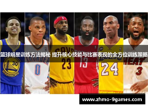 篮球明星训练方法揭秘 提升核心技能与比赛表现的全方位训练策略 篮球明星训练方法揭秘 提升核心技能与比赛表现的全方位训练策略