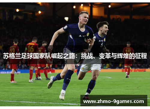 苏格兰足球国家队崛起之路：挑战、变革与辉煌的征程